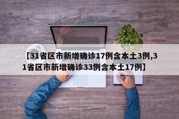 【31省区市新增确诊17例含本土3例,31省区市新增确诊33例含本土17例】