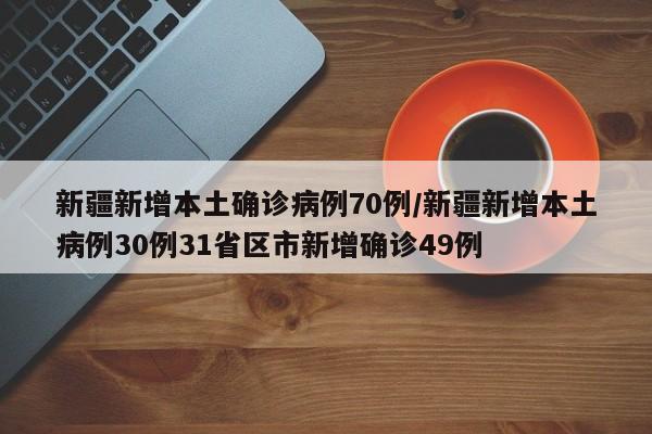 新疆新增本土确诊病例70例/新疆新增本土病例30例31省区市新增确诊49例