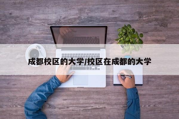 成都校区的大学/校区在成都的大学