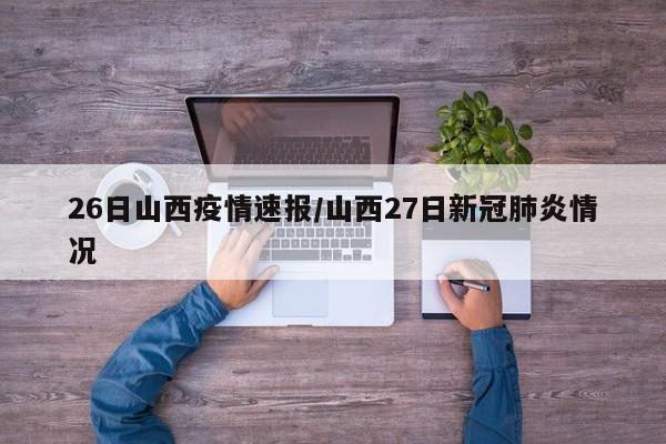 26日山西疫情速报/山西27日新冠肺炎情况