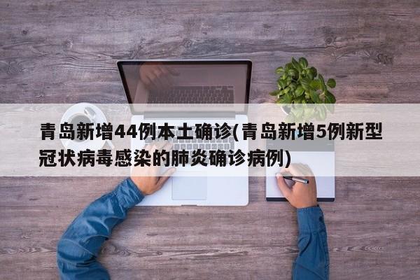 青岛新增44例本土确诊(青岛新增5例新型冠状病毒感染的肺炎确诊病例)