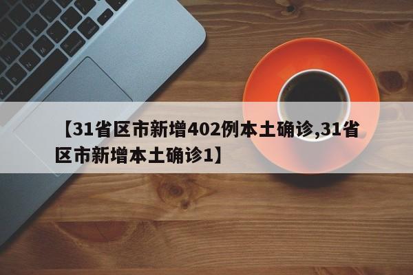 【31省区市新增402例本土确诊,31省区市新增本土确诊1】