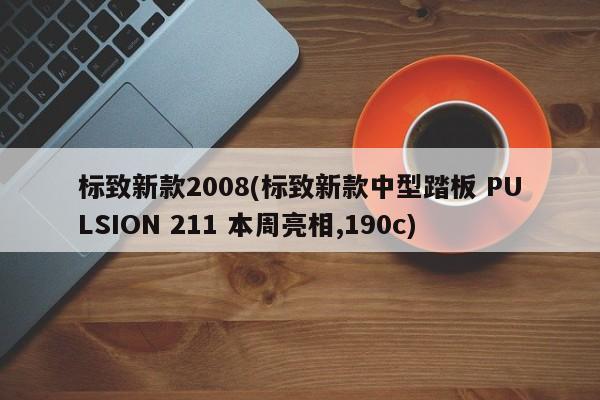 标致新款2008(标致新款中型踏板 PULSION 211 本周亮相,190c)