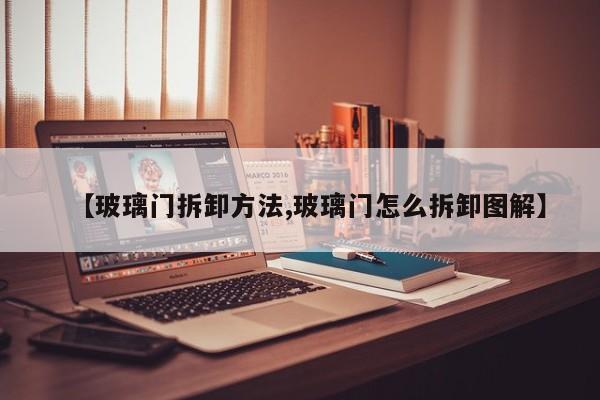 【玻璃门拆卸方法,玻璃门怎么拆卸图解】