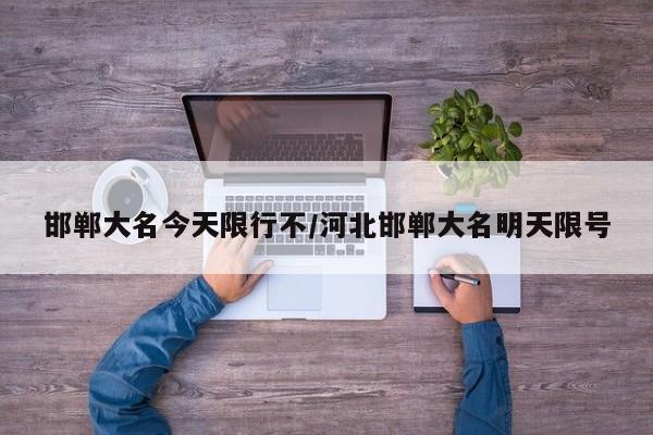 邯郸大名今天限行不/河北邯郸大名明天限号