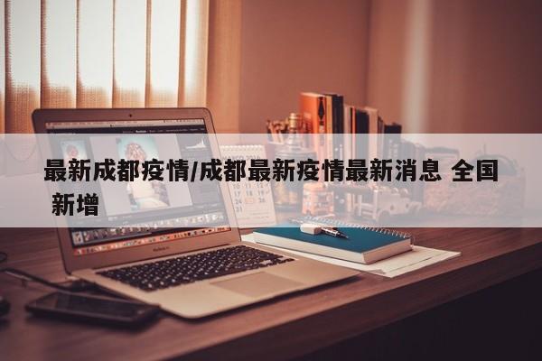 最新成都疫情/成都最新疫情最新消息 全国 新增