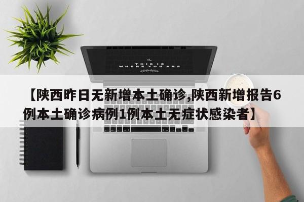 【陕西昨日无新增本土确诊,陕西新增报告6例本土确诊病例1例本土无症状感染者】