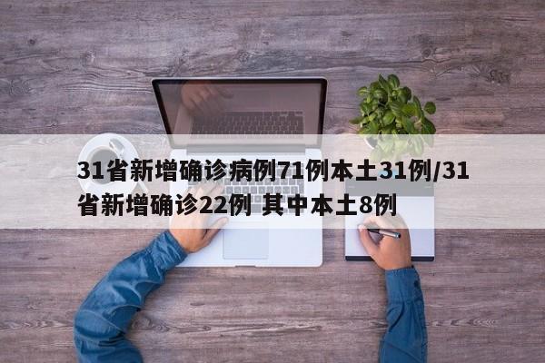 31省新增确诊病例71例本土31例/31省新增确诊22例 其中本土8例