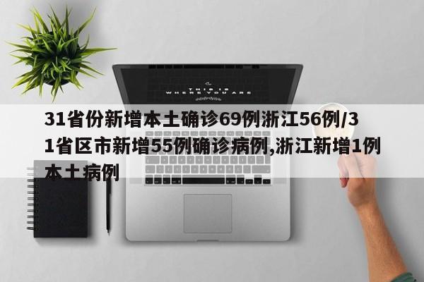 31省份新增本土确诊69例浙江56例/31省区市新增55例确诊病例,浙江新增1例本土病例