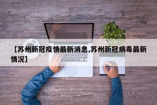 【苏州新冠疫情最新消息,苏州新冠病毒最新情况】