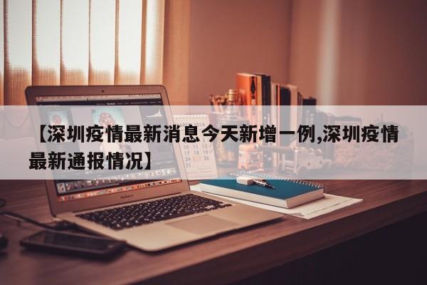 【深圳疫情最新消息今天新增一例,深圳疫情最新通报情况】