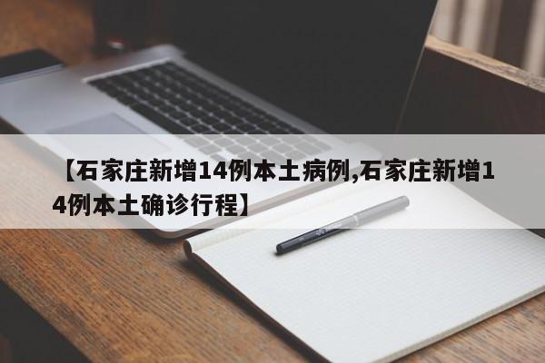 【石家庄新增14例本土病例,石家庄新增14例本土确诊行程】