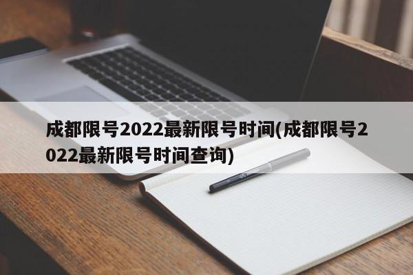 成都限号2022最新限号时间(成都限号2022最新限号时间查询)