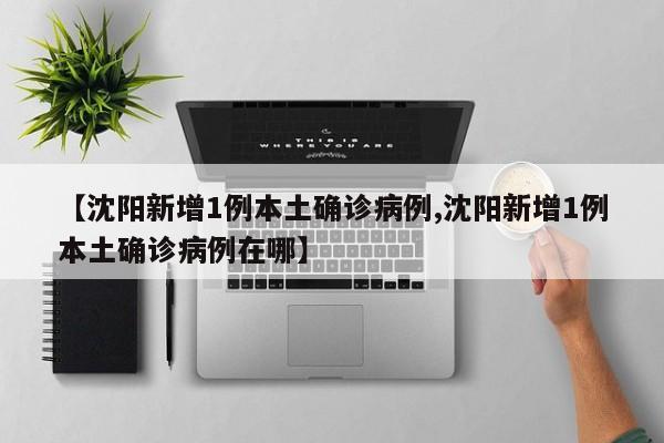 【沈阳新增1例本土确诊病例,沈阳新增1例本土确诊病例在哪】