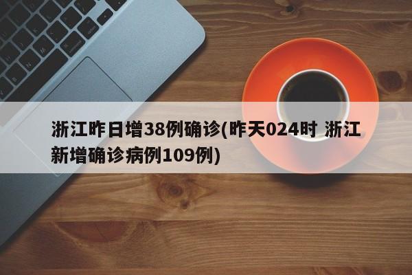 浙江昨日增38例确诊(昨天024时 浙江新增确诊病例109例)