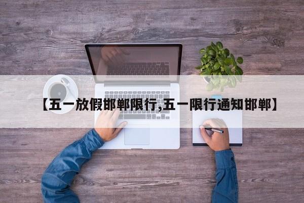 【五一放假邯郸限行,五一限行通知邯郸】