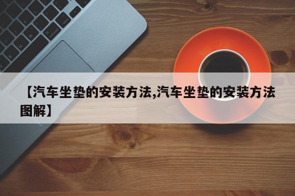 【汽车坐垫的安装方法,汽车坐垫的安装方法图解】