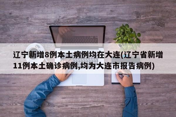 辽宁新增8例本土病例均在大连(辽宁省新增11例本土确诊病例,均为大连市报告病例)