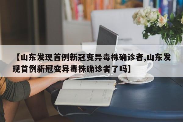 【山东发现首例新冠变异毒株确诊者,山东发现首例新冠变异毒株确诊者了吗】