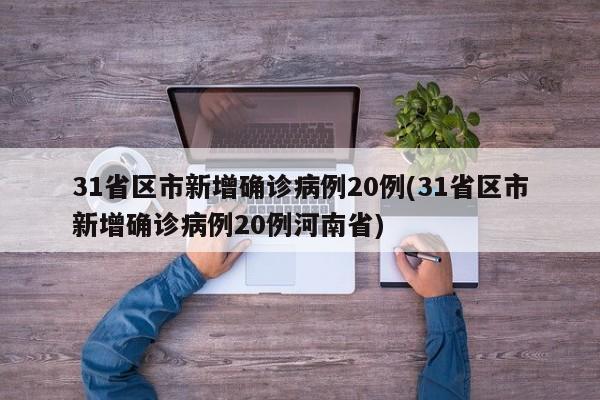 31省区市新增确诊病例20例(31省区市新增确诊病例20例河南省)