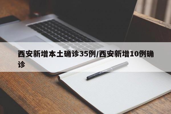 西安新增本土确诊35例/西安新增10例确诊