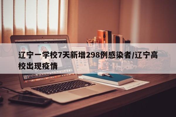 辽宁一学校7天新增298例感染者/辽宁高校出现疫情