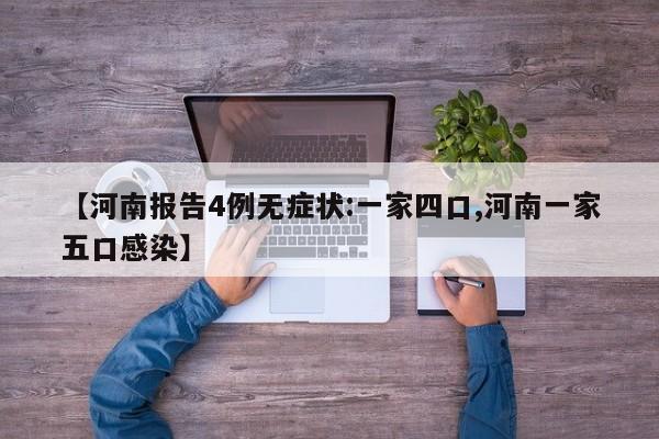 【河南报告4例无症状:一家四口,河南一家五口感染】
