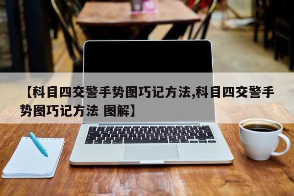 【科目四交警手势图巧记方法,科目四交警手势图巧记方法 图解】