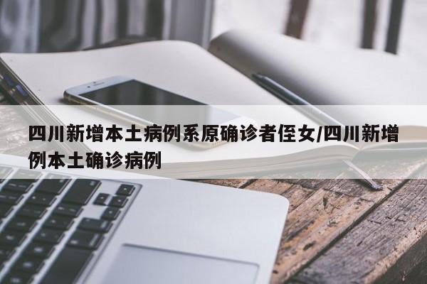 四川新增本土病例系原确诊者侄女/四川新增例本土确诊病例