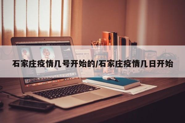 石家庄疫情几号开始的/石家庄疫情几日开始