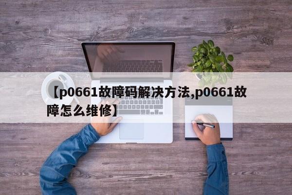 【p0661故障码解决方法,p0661故障怎么维修】