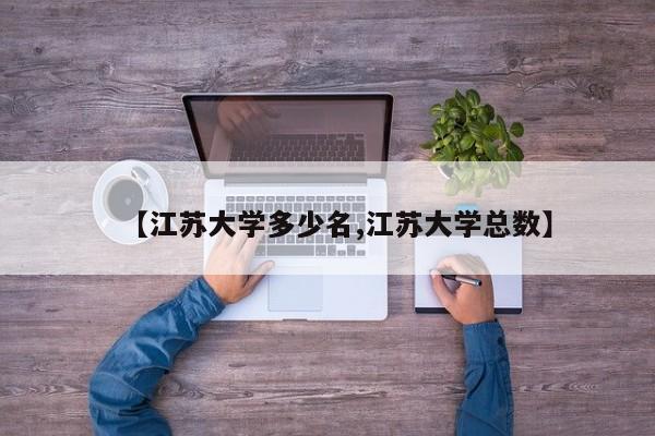 【江苏大学多少名,江苏大学总数】
