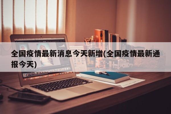 全国疫情最新消息今天新增(全国疫情最新通报今天)