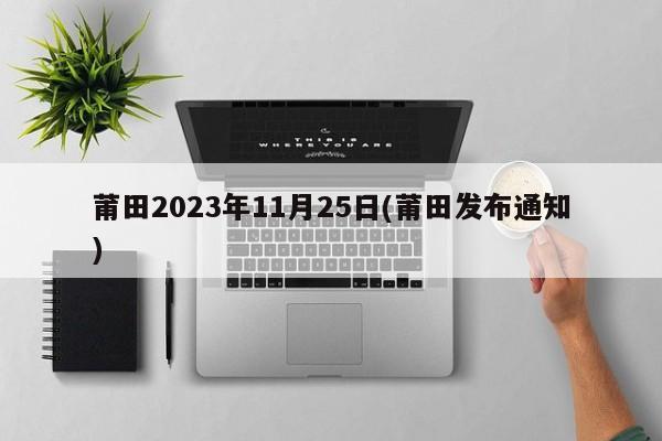 莆田2023年11月25日(莆田发布通知)