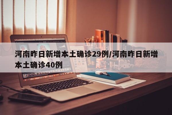 河南昨日新增本土确诊29例/河南昨日新增本土确诊40例