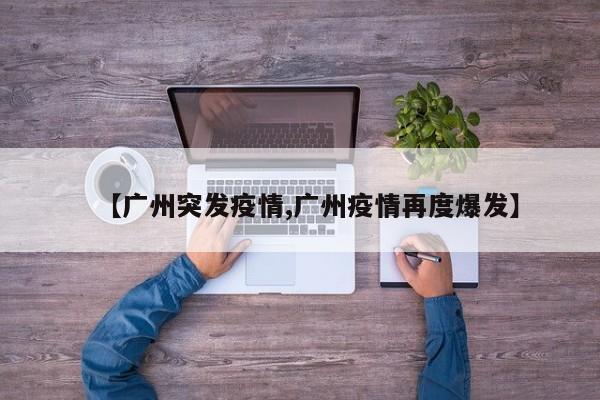 【广州突发疫情,广州疫情再度爆发】