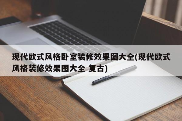 现代欧式风格卧室装修效果图大全(现代欧式风格装修效果图大全 复古)