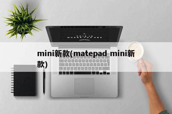 mini新款(matepad mini新款)