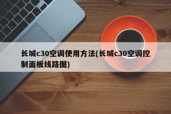 长城c30空调使用方法(长城c30空调控制面板线路图)