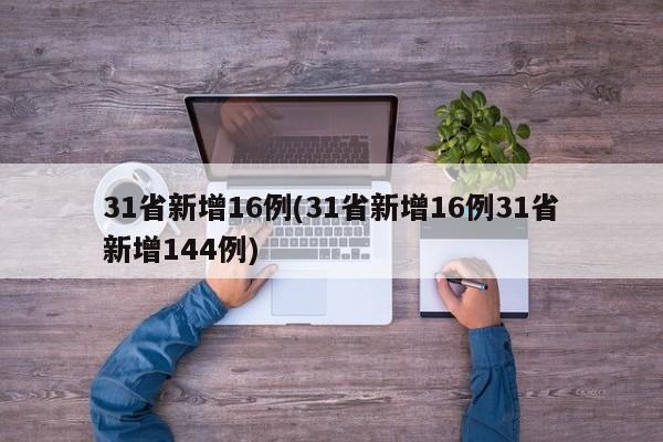31省新增16例(31省新增16例31省新增144例)