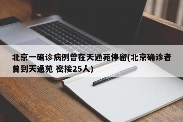 北京一确诊病例曾在天通苑停留(北京确诊者曾到天通苑 密接25人)