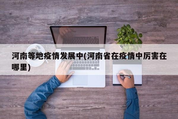 河南等地疫情发展中(河南省在疫情中厉害在哪里)