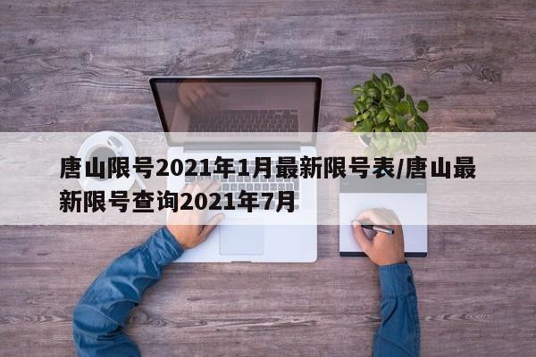 唐山限号2021年1月最新限号表/唐山最新限号查询2021年7月