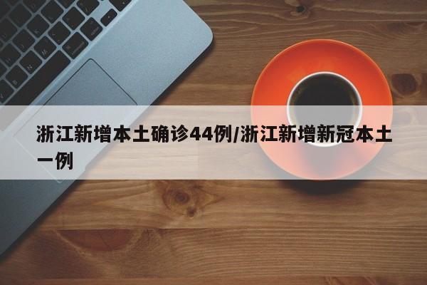 浙江新增本土确诊44例/浙江新增新冠本土一例