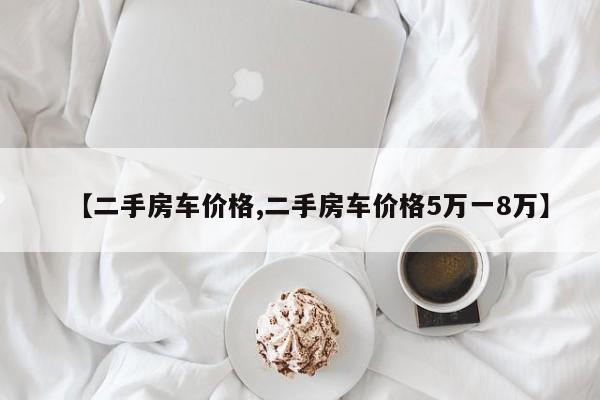 【二手房车价格,二手房车价格5万一8万】