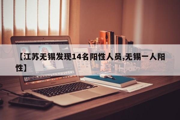 【江苏无锡发现14名阳性人员,无锡一人阳性】
