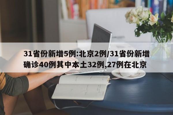 31省份新增5例:北京2例/31省份新增确诊40例其中本土32例,27例在北京