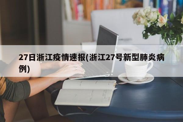 27日浙江疫情速报(浙江27号新型肺炎病例)