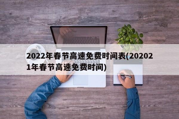 2022年春节高速免费时间表(202021年春节高速免费时间)