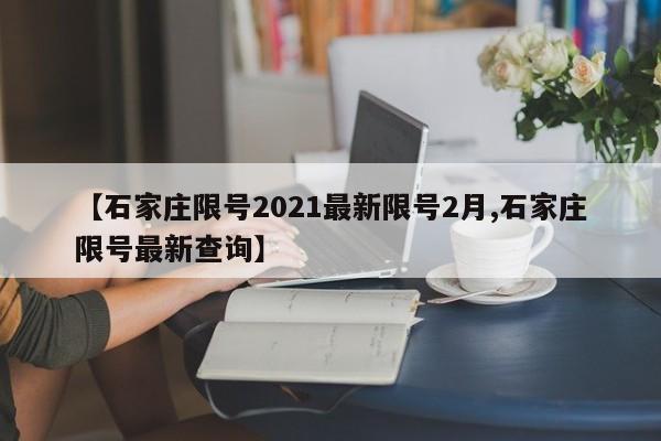 【石家庄限号2021最新限号2月,石家庄限号最新查询】